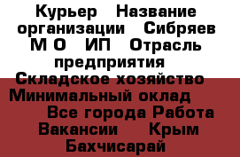 Курьер › Название организации ­ Сибряев М.О., ИП › Отрасль предприятия ­ Складское хозяйство › Минимальный оклад ­ 30 000 - Все города Работа » Вакансии   . Крым,Бахчисарай